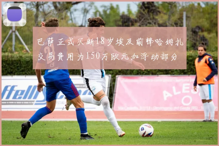 巴萨正式买断18岁埃及前锋哈姆扎交易费用为150万欧元加浮动部分