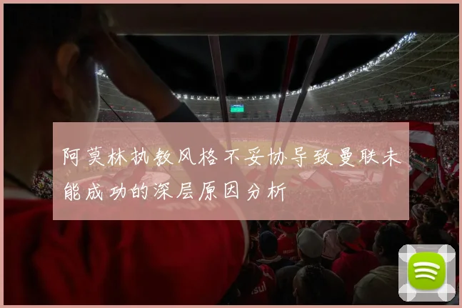 阿莫林执教风格不妥协导致曼联未能成功的深层原因分析