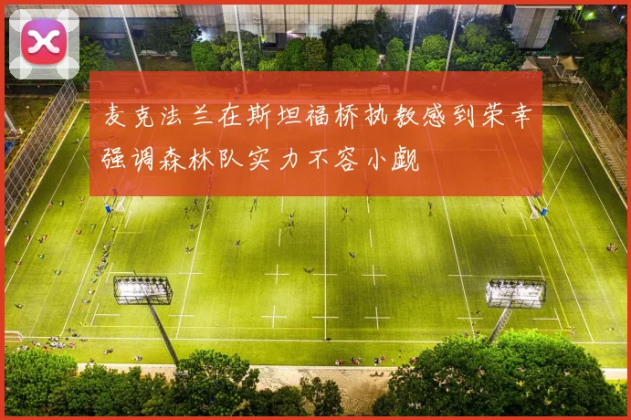 麦克法兰在斯坦福桥执教感到荣幸强调森林队实力不容小觑