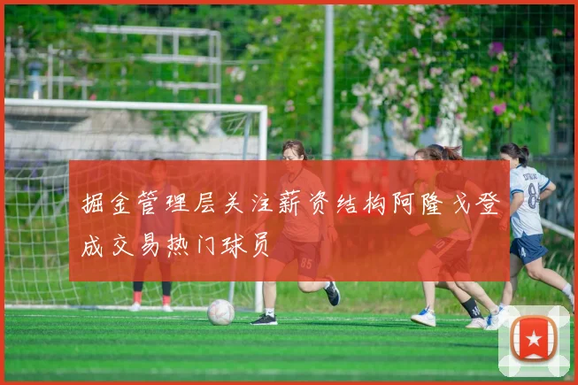 掘金管理层关注薪资结构阿隆戈登成交易热门球员