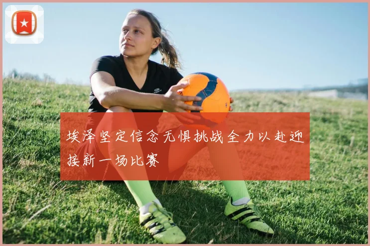 埃泽坚定信念无惧挑战全力以赴迎接新一场比赛