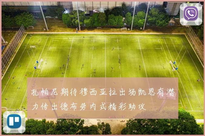 孔帕尼期待穆西亚拉出场凯恩有潜力传出德布劳内式精彩助攻