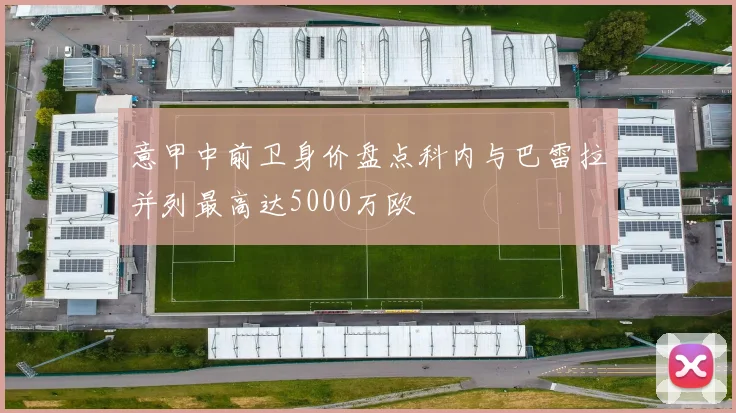 意甲中前卫身价盘点科内与巴雷拉并列最高达5000万欧