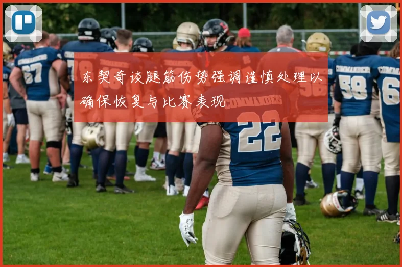 东契奇谈腿筋伤势强调谨慎处理以确保恢复与比赛表现