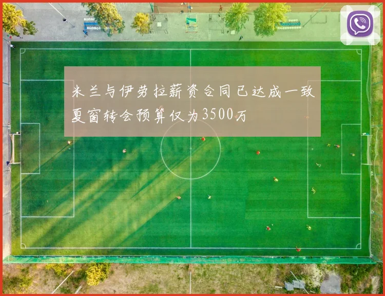 米兰与伊劳拉薪资合同已达成一致夏窗转会预算仅为3500万